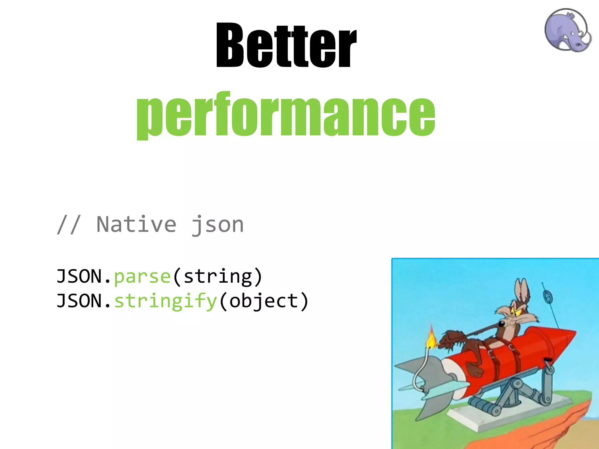 Better
      performance
//  Native  json

JSON.parse(string)
JSON.stringify(object)
 