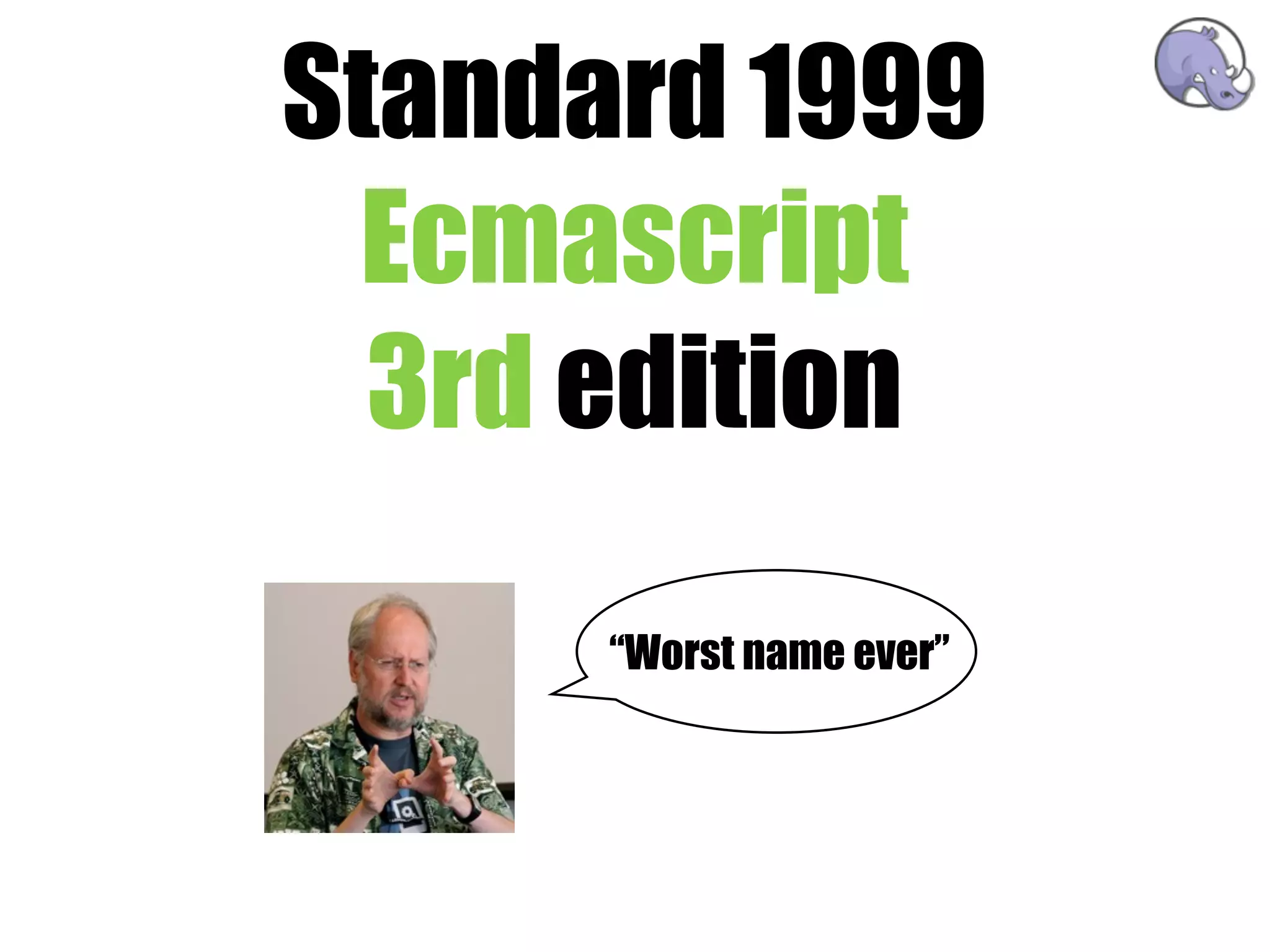Standard 1999
 Ecmascript
  3rd edition

      “Worst name ever”
 