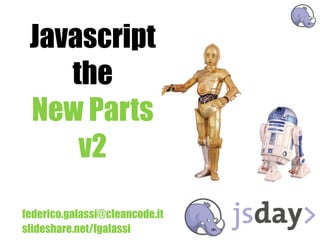 Javascript
    the
 New Parts
     v2

federico.galassi@cleancode.it
slideshare.net/fgalassi
 
