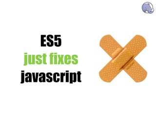 ES5
 just fixes
javascript
 