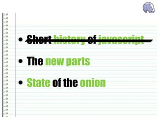 • Short history of javascript
• The new parts
• State of the onion
 