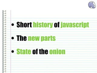 • Short history of javascript
• The new parts
• State of the onion
 