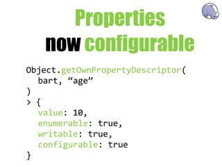 Properties
   now configurable
Object.getOwnPropertyDescriptor(
   bart,  “age”
)
>  {
   value:  10,
   enumerable:  true,
   writable:  true,
   configurable:  true
}
 