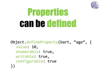 Properties
    can be defined
Object.defineProperty(bart,  “age”,  {
   value:  10,
   enumerable:  true,
   writable:  true,
   configurable:  true
})
 