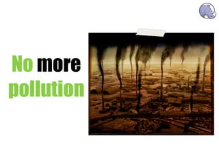 No more
pollution
 