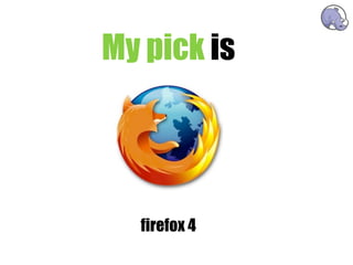 My pick is

              chrome




  firefox 4
 