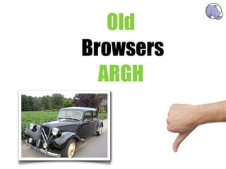 Old
Browsers
  ARGH
 