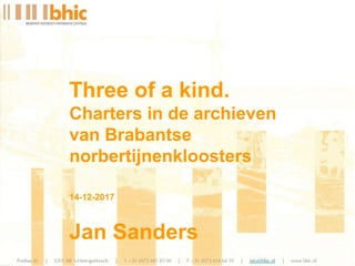 Three of a kind.
Charters in de archieven
van Brabantse
norbertijnenkloosters
14-12-2017
Jan Sanders
 