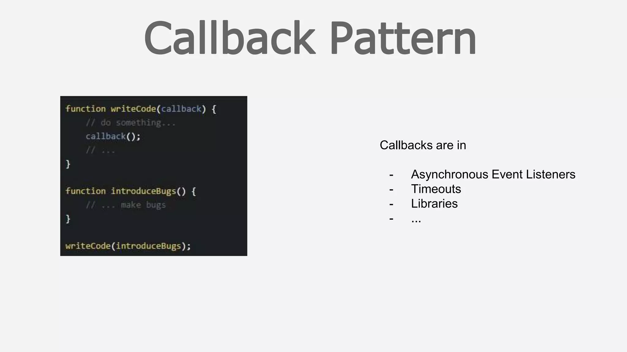 Callbacks are in
- Asynchronous Event Listeners
- Timeouts
- Libraries
- ...
 