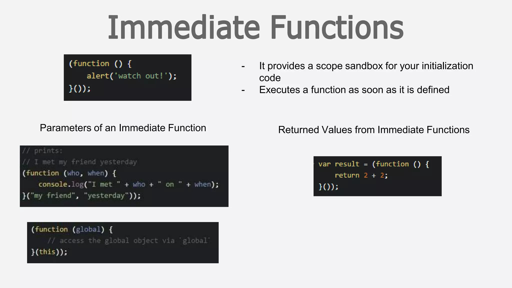 - It provides a scope sandbox for your initialization
code
- Executes a function as soon as it is defined
Parameters of an Immediate Function Returned Values from Immediate Functions
 