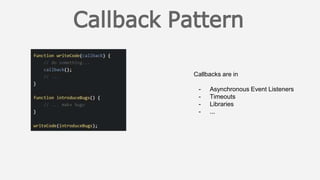 Callbacks are in
- Asynchronous Event Listeners
- Timeouts
- Libraries
- ...
 