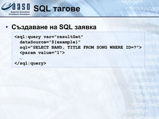 SQL  тагове Създаване на  SQL  заявка <sql:query var= " resultSet" dataSource= " ${example}"   sql= " SELECT BAND, TITLE FROM SONG WHERE ID=? " > <param value= " 1 " > … </sql:query> 