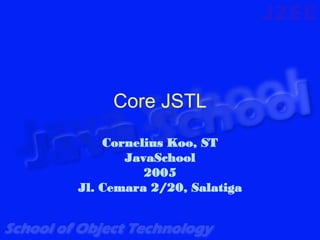 Core JSTL

    Cornelius Koo, ST
       JavaSchool
          2005
Jl. Cemara 2/20, Salatiga
 