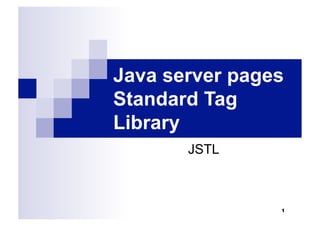 Java server pages
Standard Tag
Library
JSTL
1
 