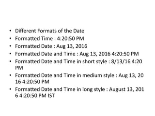 • Different Formats of the Date
• Formatted Time : 4:20:50 PM
• Formatted Date : Aug 13, 2016
• Formatted Date and Time : ...