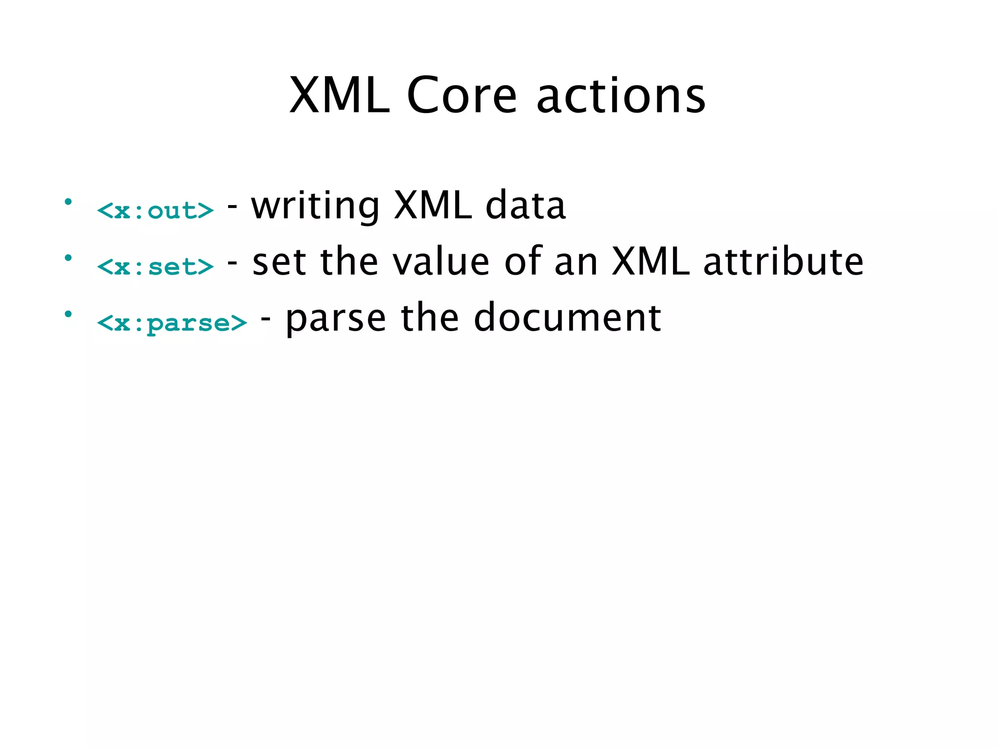 XML Core actions
• <x:out> - writing XML data
• <x:set> - set the value of an XML attribute
• <x:parse> - parse the document
 