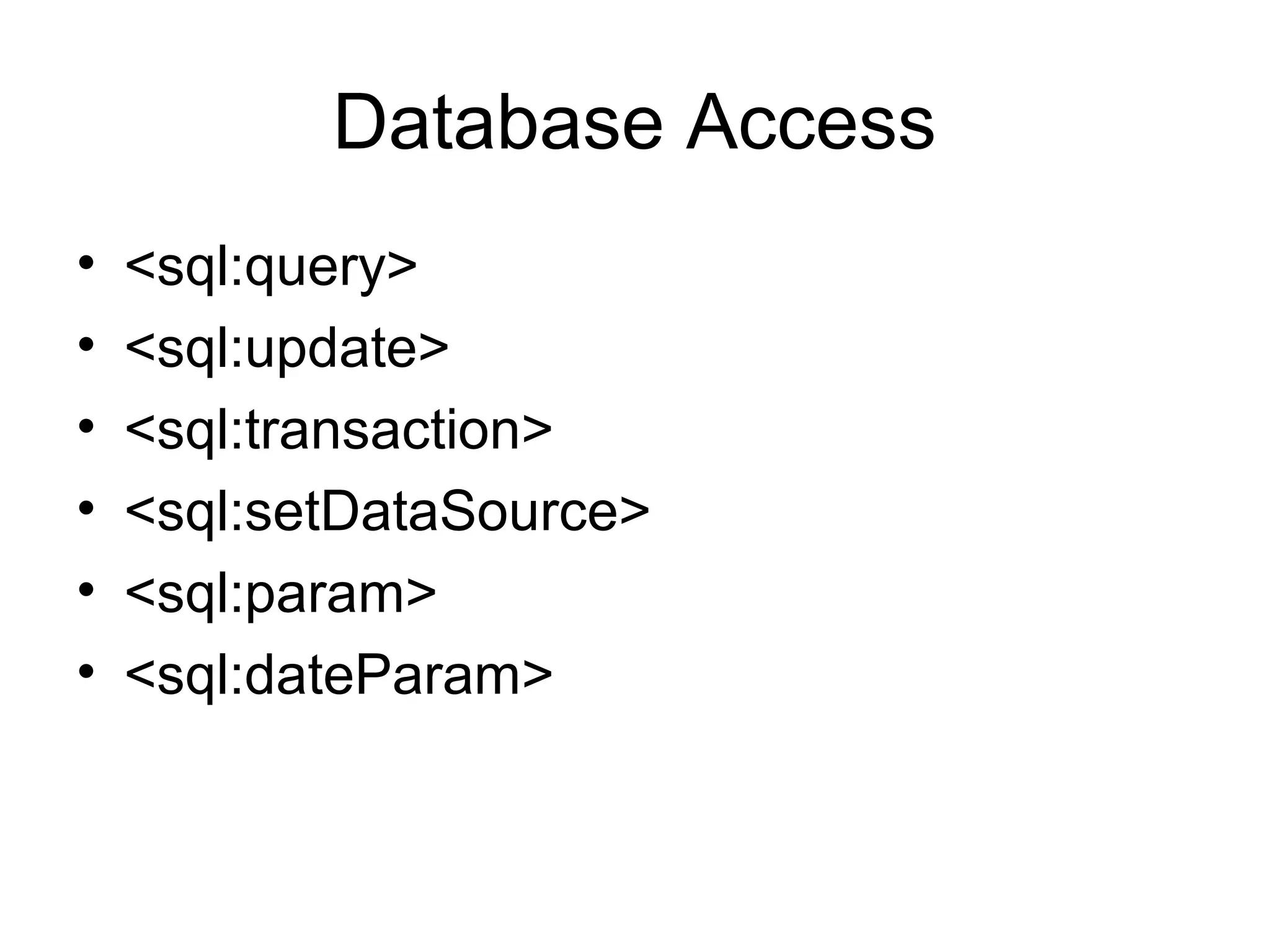 Database Access
• <sql:query>
• <sql:update>
• <sql:transaction>
• <sql:setDataSource>
• <sql:param>
• <sql:dateParam>
 