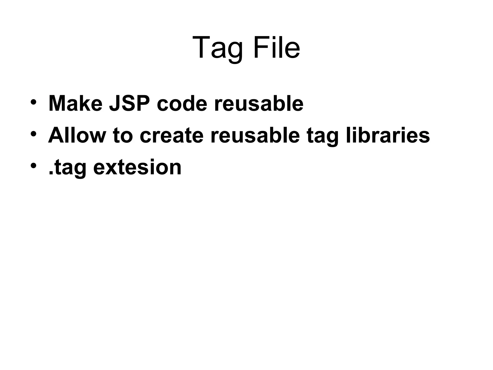 Tag File
• Make JSP code reusable
• Allow to create reusable tag libraries
• .tag extesion
 