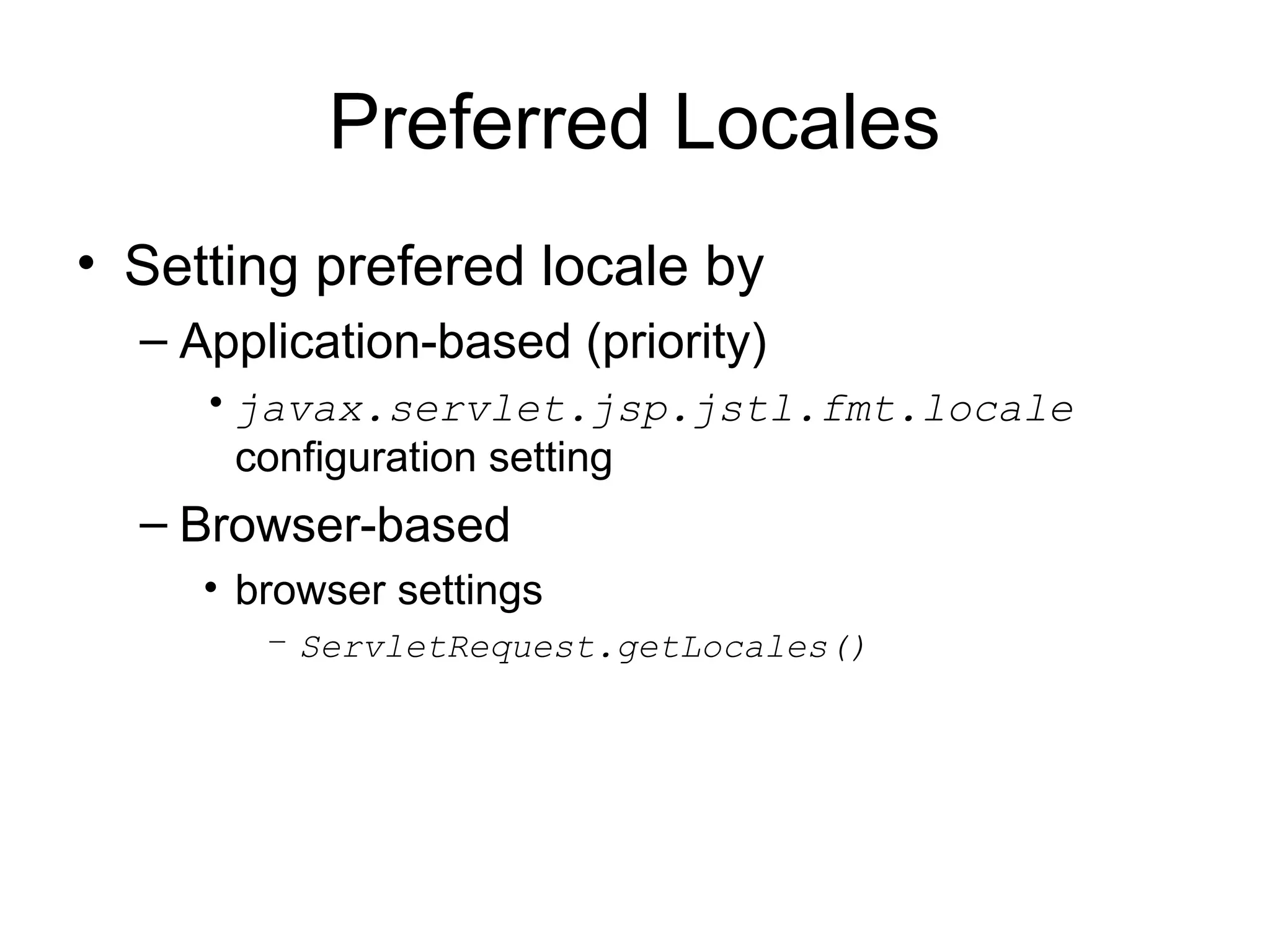 Preferred Locales
• Setting prefered locale by
– Application-based (priority)
•javax.servlet.jsp.jstl.fmt.locale
configuration setting
– Browser-based
• browser settings
– ServletRequest.getLocales()
 