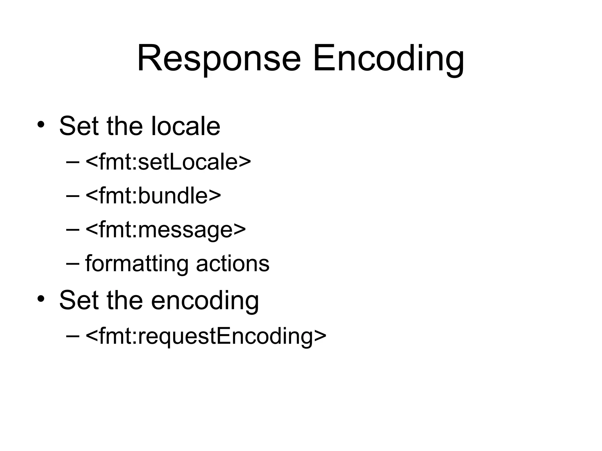 Response Encoding
• Set the locale
– <fmt:setLocale>
– <fmt:bundle>
– <fmt:message>
– formatting actions
• Set the encoding
– <fmt:requestEncoding>
 