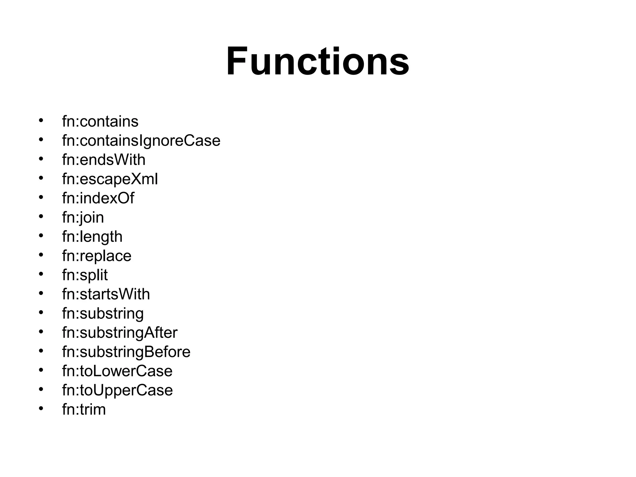 Functions
• fn:contains
• fn:containsIgnoreCase
• fn:endsWith
• fn:escapeXml
• fn:indexOf
• fn:join
• fn:length
• fn:replace
• fn:split
• fn:startsWith
• fn:substring
• fn:substringAfter
• fn:substringBefore
• fn:toLowerCase
• fn:toUpperCase
• fn:trim
 