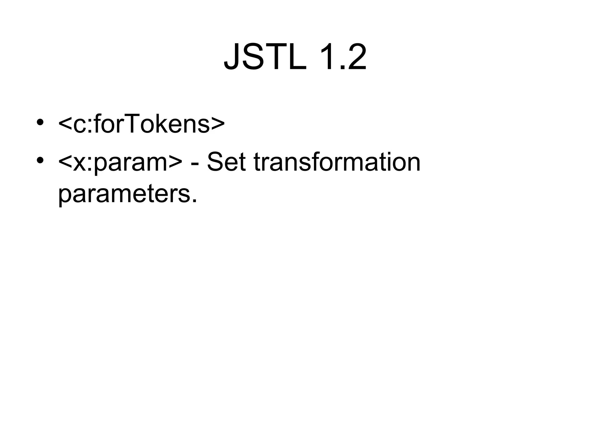 JSTL 1.2
• <c:forTokens>
• <x:param> - Set transformation
parameters.
 