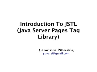 Introduction To JSTL
(Java Server Pages Tag
Library)
Author: Yuval Zilberstein,
yuvalzi@gmail.com
 