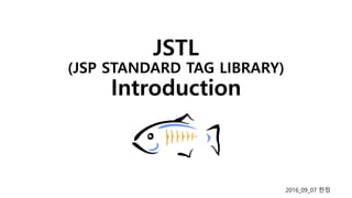 JSTL
(JSP STANDARD TAG LIBRARY)
Introduction
2016_09_07 한정
 