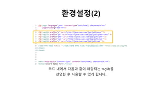 환경설정(2)
코드 내에서 다음과 같이 해당되는 taglib을
선언한 후 사용할 수 있게 됩니다.
 