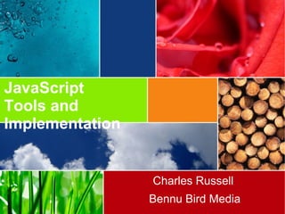 JavaScript
Tools and
Implementation
Charles Russell
Bennu Bird Media
 