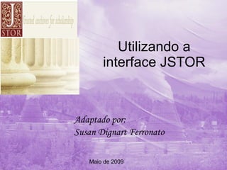 Utilizando a interface JSTOR Adaptado por: Susan Dignart Ferronato Maio de 2009 