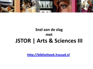 Snel aan de slag  met  JSTOR | Arts & Sciences III http://bibliotheek.hszuyd.nl 