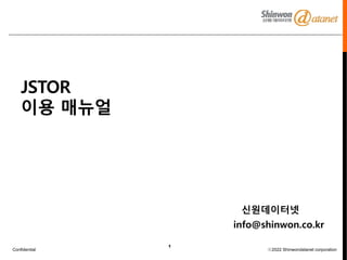 Confidential ⓒ2022 Shinwondatanet corporation
1
JSTOR
이용 매뉴얼
신원데이터넷
info@shinwon.co.kr
 