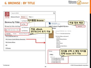 Confidential ⓒ2022 Shinwondatanet corporation
17
6. BROWSE : BY TITLE
타이틀별 Browse
저널, eBook,
연구보고서 보기 가능
타이틀 선택 시 해당 타이틀
전체 Issues 보기 가능
저널 정보 제공
 