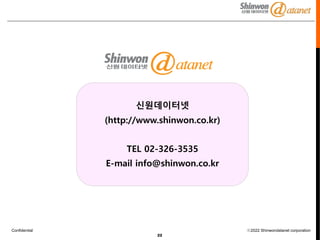Confidential ⓒ2022 Shinwondatanet corporation
22
신원데이터넷
(http://www.shinwon.co.kr)
TEL 02-326-3535
E-mail info@shinwon.co.kr
 