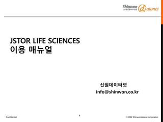 Confidential ⓒ2022 Shinwondatanet corporation
1
JSTOR LIFE SCIENCES
이용 매뉴얼
신원데이터넷
info@shinwon.co.kr
 