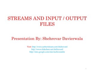STREAMS AND INPUT / OUTPUT
FILES
Presentation By: Shehrevar Davierwala
Visit: http://www.authorstream.com/shehrevard
http://www.slideshare.net/shehrevard
http://sites.google.com/sites/techwizardin
1
 