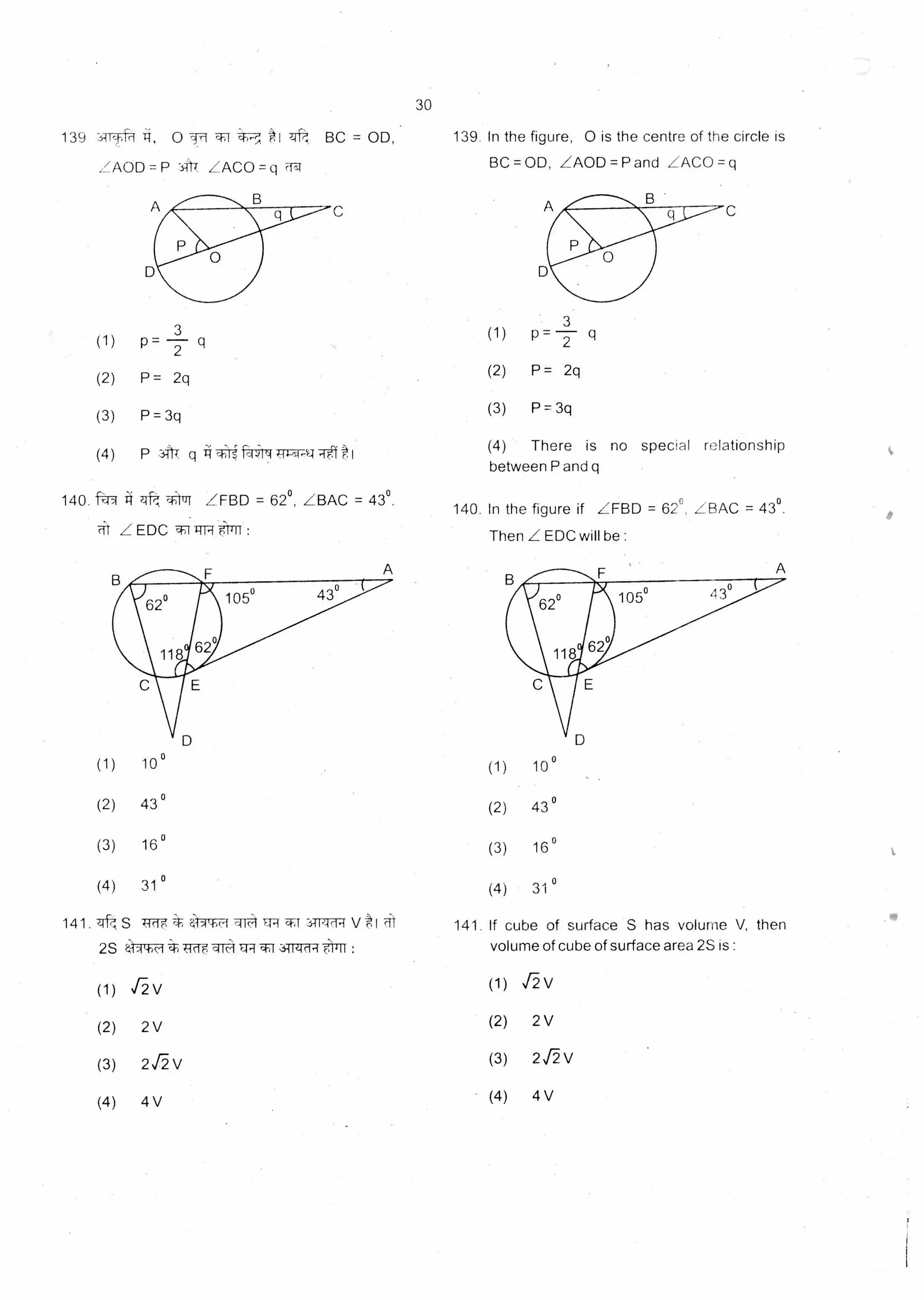 139 3itc, 0 1,1 w ui I 41 BC = OD,
ZAOD = P 3i ZACO
B
(1)
141. z1t S Trdg .14111-1 V I
(1) 10°
(2) 43 °
(3) 16 °
(4) 31°
10 °
(2) 43 °
(3) 16 °
(4) 31 °
141. If cube of surface S has volume V, then
30
3
(1) p= 2 q
(2) P = 2q
(3) P = 3q
(4) P 311"( q -WM -1+-st.A.1 -14 t I
140 zit *1111 ZFBD = 62°, ZBAC = 43°.
Z EDC r 1-114 0Ii :
139. In the figure, 0 is the centre of the circle is
BC =OD, ZAOD =Pang LAC° =q
3
(1) p= q
(2) P = 2q
(3) P 3q
(4) There is no special relationship
between P and q
140. In the figure if LFBD = 62°, ZBAC = 43°.
Then Z EDC will be :
2S 4-17h- *Tr-d-e airs ER 1,3-11i-lci-r volume of cube of surface area 2S is :
(1) [2 V (1)
(2) 2 V (2)
(3) 2 fi V (3)
(4) 4 V (4)
12- V
2 V
212 V
4 V
 
