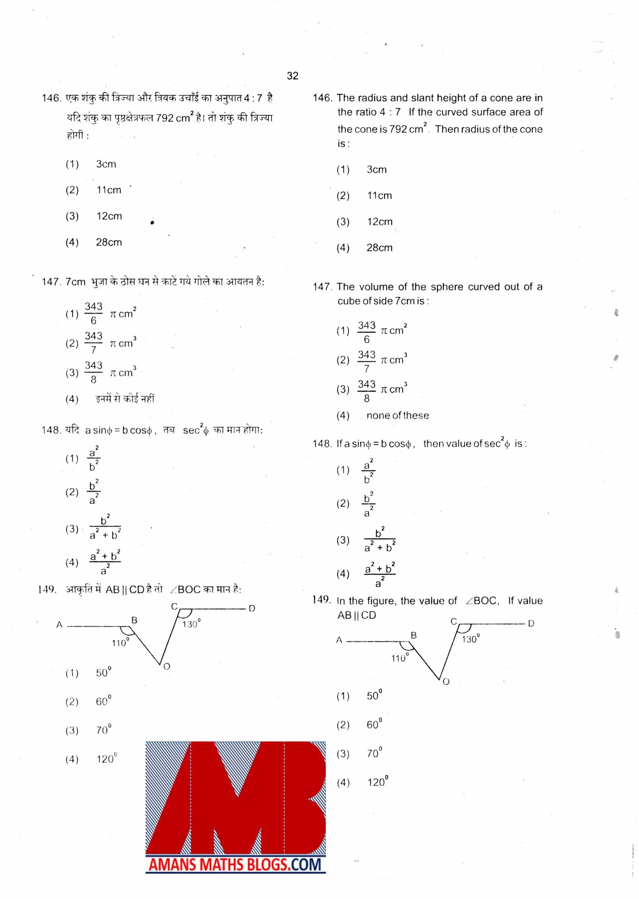 1100
(1) 500
(2) 60°
(3) 70°
(4) 120°
34 2
(1) -0,3 TC CM
343 3
(2) itCM
7
(3) 8
343
(4) i4 .1:4*
T1 CM
3
32
146. 7- 71•T*IftWr ss=ri t 3-T-II:Tr1 4 : 7 t
tir“il,W11174:792 cm2 *I Ittt-rgT
eft :
(1) 3cm
(2) 11cm
(3) 12cm
(4) 28cm
• 147. 7cm TAT* dkr ER Trit T4A t:
148. T, a sing) = b cosh , T4 sec24
a
2
(1) --
(2)-
a
b2
(3) a2 + b2
a2 + b2
(4)
a
2
149. ,3-1T-frff ABIICD*iit ZBOC
A 1.3(1°
146. The radius and slant height of a cone are in
the ratio 4 : 7 If the curved surface area of
the cone is 792 cm2. Then radius of the cone
is
(1) 3cm
(2) 11cm
(3) 12cm
(4) 28cm
147. The volume of the sphere curved out of a
cube of side 7cm is :
343 2
(1 ) 11 cm
6
343
(2) item'
7
343 3
(3) TC cm
8
(4) none of these
148. If a sin4 = b co$ , then value of sec2(1) is
(1) a
b2
(2)
a
2
132
(3) a2 b2
a
2
2 b2(4)
a
149. In the figure, the value of ; BOC, If value
AB H CD
(1) 50°
(2) 60°
(3) 70°
(4) 120°
•
 