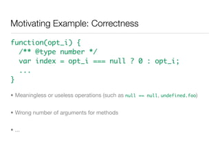 Motivating Example: Correctness

function(opt_i) {
  /** @type number */
  var index = opt_i === null ? 0 : opt_i;
  ...
}...