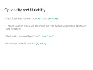 Optionality and Nullability

• JavaScript has two unit types null and undefined


• Thanks to union types, we can make the...