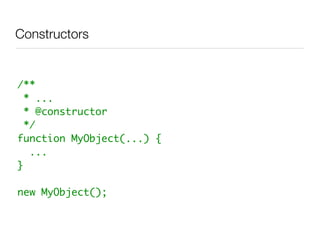 Constructors


/**
  * ...
  * @constructor
  */
function MyObject(...) {
   ...
}

new MyObject();
 