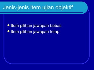 Jenis-jenis item ujian objektif


  Item pilihan jawapan bebas
  Item pilihan jawapan tetap
 