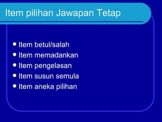 Item pilihan Jawapan Tetap


  Item betul/salah
  Item memadankan
  Item pengelasan
  Item susun semula
  Item aneka pilihan
 