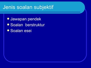 Jenis soalan subjektif

  Jawapan pendek
  Soalan berstruktur
  Soalan esei
 