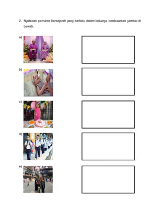 2. Nyatakan peristiwa bersejarah yang berlaku dalam keluarga berdasarkan gambar di
bawah.
a)
b)
c)
d)
e)
 