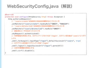 @Override
protected void configure(HttpSecurity http) throws Exception {
http.authorizeRequests()
// "/users/create" OWNER MANAGER
.antMatchers("/users/create").hasAnyRole("OWNER", "MANAGER")
// "/users/delete/{id}" OWNER MANAGER
.antMatchers(“/users/delete/{id}").hasRole("OWNER")
//
.anyRequest().authenticated()
// FORM "/login" "/users"
.and().formLogin().loginPage("/login").defaultSuccessUrl("/users", true)
// "/login"
.and().logout().logoutSuccessUrl("/login").permitAll()
// CSRF
.and().csrf().disable();
}
 