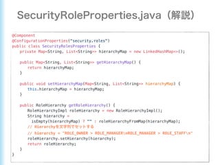 @Component
@ConfigurationProperties("security.roles")
public class SecurityRolesProperties {
private Map<String, List<String>> hierarchyMap = new LinkedHashMap<>();
public Map<String, List<String>> getHierarchyMap() {
return hierarchyMap;
}
public void setHierarchyMap(Map<String, List<String>> hierarchyMap) {
this.hierarchyMap = hierarchyMap;
}
public RoleHierarchy getRoleHierarchy() {
RoleHierarchyImpl roleHierarchy = new RoleHierarchyImpl();
String hierarchy =
isEmpty(hierarchyMap) ? "" : roleHierarchyFromMap(hierarchyMap);
// Hierarchy
// hierarchy = "ROLE_OWNER > ROLE_MANAGERnROLE_MANAGER > ROLE_STAFFn"
roleHierarchy.setHierarchy(hierarchy);
return roleHierarchy;
}
}
 