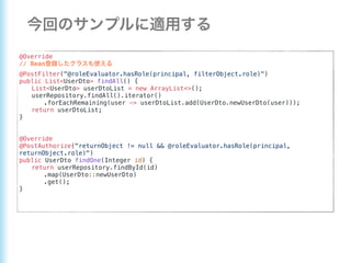 @Override
// Bean
@PostFilter("@roleEvaluator.hasRole(principal, filterObject.role)")
public List<UserDto> findAll() {
List<UserDto> userDtoList = new ArrayList<>();
userRepository.findAll().iterator()
.forEachRemaining(user -> userDtoList.add(UserDto.newUserDto(user)));
return userDtoList;
}
@Override
@PostAuthorize("returnObject != null && @roleEvaluator.hasRole(principal,
returnObject.role)")
public UserDto findOne(Integer id) {
return userRepository.findById(id)
.map(UserDto::newUserDto)
.get();
}
 