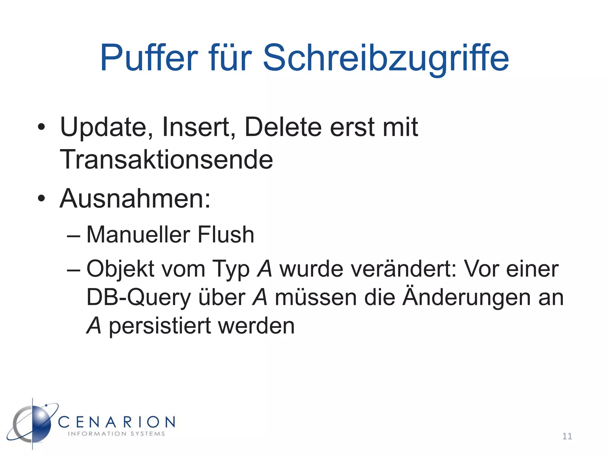 Puffer für Schreibzugriffe
• Update, Insert, Delete erst mit
  Transaktionsende
• Ausnahmen:
  – Manueller Flush
  – Objekt vom Typ A wurde verändert: Vor einer
    DB-Query über A müssen die Änderungen an
    A persistiert werden



                                              11
 